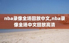 nba录像全场回放中文,nba录像全场中文回放高清