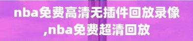 nba免费高清无插件回放录像,nba免费超清回放