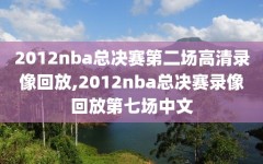 2012nba总决赛第二场高清录像回放,2012nba总决赛录像回放第七场中文