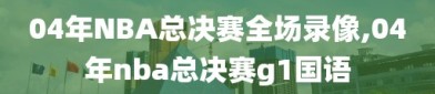 04年NBA总决赛全场录像,04年nba总决赛g1国语