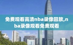 免费观看高清nba录像回放,nba录像观看免费观看