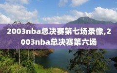 2003nba总决赛第七场录像,2003nba总决赛第六场
