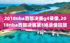 2018nba西部决赛g4录像,2018nba西部决赛第5场录像回放