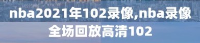 nba2021年102录像,nba录像全场回放高清102