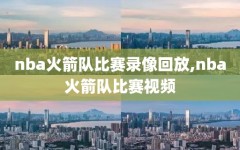 nba火箭队比赛录像回放,nba火箭队比赛视频