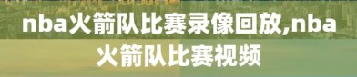 nba火箭队比赛录像回放,nba火箭队比赛视频