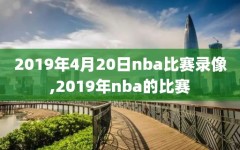 2019年4月20日nba比赛录像,2019年nba的比赛