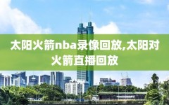 太阳火箭nba录像回放,太阳对火箭直播回放