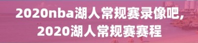 2020nba湖人常规赛录像吧,2020湖人常规赛赛程