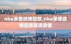 nba录像微博回放,nba录像微博回放高清录像