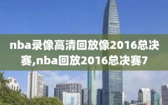 nba录像高清回放像2016总决赛,nba回放2016总决赛7