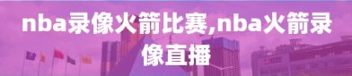 nba录像火箭比赛,nba火箭录像直播