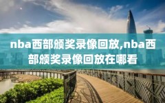 nba西部颁奖录像回放,nba西部颁奖录像回放在哪看