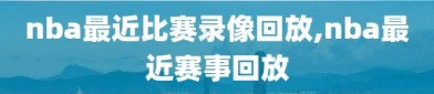 nba最近比赛录像回放,nba最近赛事回放
