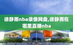徐静雨nba录像网盘,徐静雨在哪里直播nba