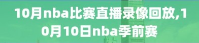 10月nba比赛直播录像回放,10月10日nba季前赛