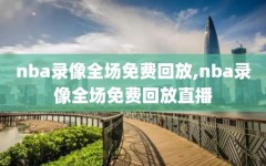 nba录像全场免费回放,nba录像全场免费回放直播