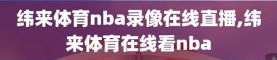 纬来体育nba录像在线直播,纬来体育在线看nba