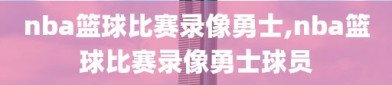 nba篮球比赛录像勇士,nba篮球比赛录像勇士球员