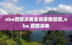 nba西部决赛全场录像回放,nba 西部决赛