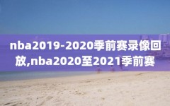 nba2019-2020季前赛录像回放,nba2020至2021季前赛