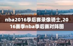 nba2016季后赛录像骑士,2016赛季nba季后赛对阵图