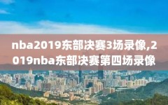 nba2019东部决赛3场录像,2019nba东部决赛第四场录像