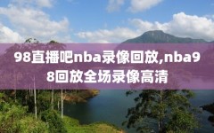 98直播吧nba录像回放,nba98回放全场录像高清