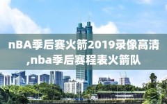 nBA季后赛火箭2019录像高清,nba季后赛程表火箭队