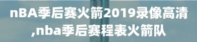 nBA季后赛火箭2019录像高清,nba季后赛程表火箭队