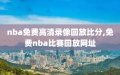 nba免费高清录像回放比分,免费nba比赛回放网址