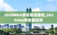 2020NBA季前赛录像吧,2020nba季前赛回放