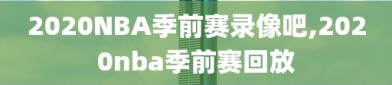 2020NBA季前赛录像吧,2020nba季前赛回放