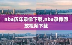 nba历年录像下载,nba录像回放视频下载