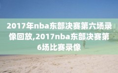 2017年nba东部决赛第六场录像回放,2017nba东部决赛第6场比赛录像
