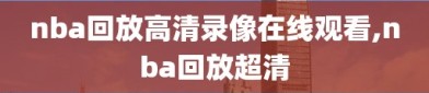 nba回放高清录像在线观看,nba回放超清