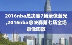 2016nba总决赛7场录像蓝光,2016nba总决赛第七场全场录像回放