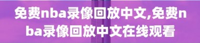 免费nba录像回放中文,免费nba录像回放中文在线观看