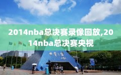 2014nba总决赛录像回放,2014nba总决赛央视