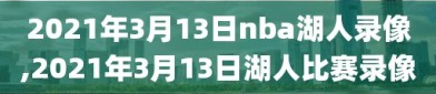 2021年3月13日nba湖人录像,2021年3月13日湖人比赛录像