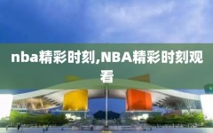 nba精彩时刻,NBA精彩时刻观看