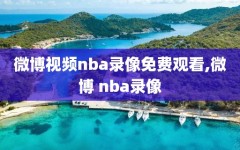 微博视频nba录像免费观看,微博 nba录像