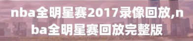 nba全明星赛2017录像回放,nba全明星赛回放完整版