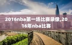 2016nba第一场比赛录像,2016年nba比赛