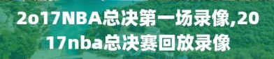 2o17NBA总决第一场录像,2017nba总决赛回放录像