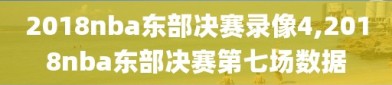 2018nba东部决赛录像4,2018nba东部决赛第七场数据