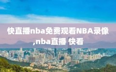 快直播nba免费观看NBA录像,nba直播 快看