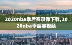 2020nba季后赛录像下载,2020nba季后赛视频