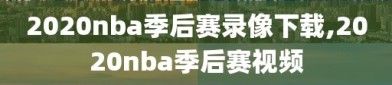 2020nba季后赛录像下载,2020nba季后赛视频
