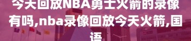 今天回放NBA勇士火箭的录像有吗,nba录像回放今天火箭,国语